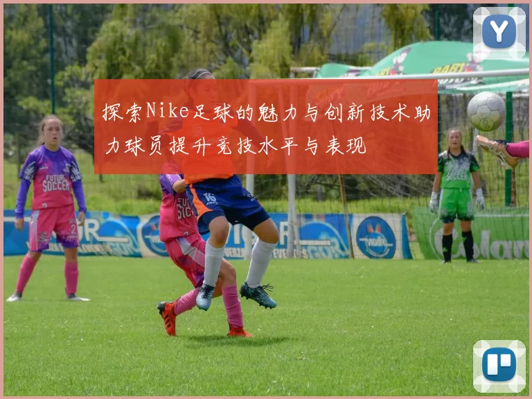 探索Nike足球的魅力与创新技术助力球员提升竞技水平与表现