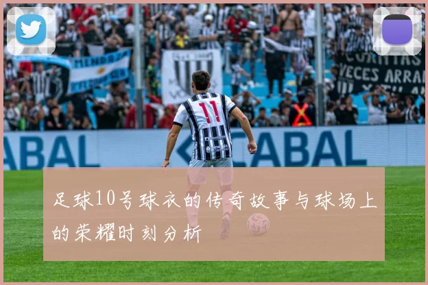 足球10号球衣的传奇故事与球场上的荣耀时刻分析