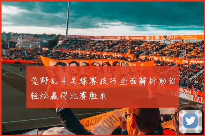 荒野乱斗足球赛技巧全面解析助你轻松赢得比赛胜利